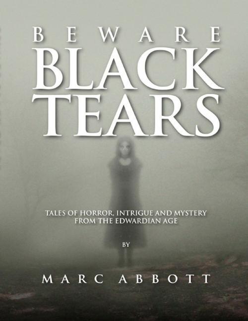 Cover of the book Beware Black Tears - Tales of Horror, Intrigue and Mystery from the Edwardian Age by Marc Abbott, Lulu.com