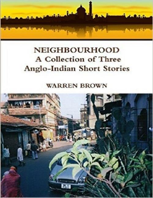 Cover of the book Neighbourhood: A Collection of Three Anglo Indian Short Stories by Warren Brown, Lulu.com