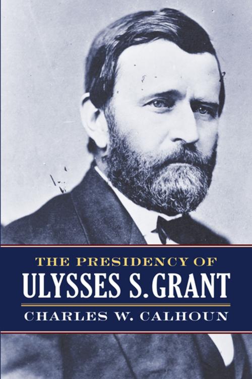 Cover of the book The Presidency of Ulysses S. Grant by Charles W. Calhoun, University Press of Kansas