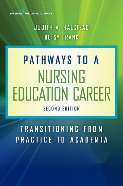 Cover of the book Pathways to a Nursing Education Career, Second Edition by Judith A. Halstead, PhD, RN, ANEF, FAAN, Betsy Frank, PhD, RN, ANEF, Springer Publishing Company