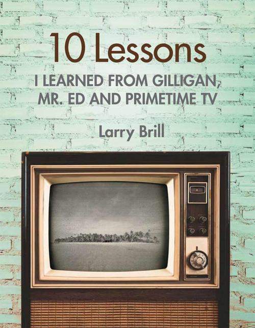 Cover of the book 10 Lessons I Learned from Gilligan, Mr. Ed and Primetime TV by Larry Brill, Black Tie Books