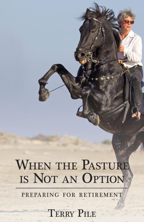 Cover of the book When the Pasture is Not an Option: Preparing for Retirement by Terry Pile, Terry Pile