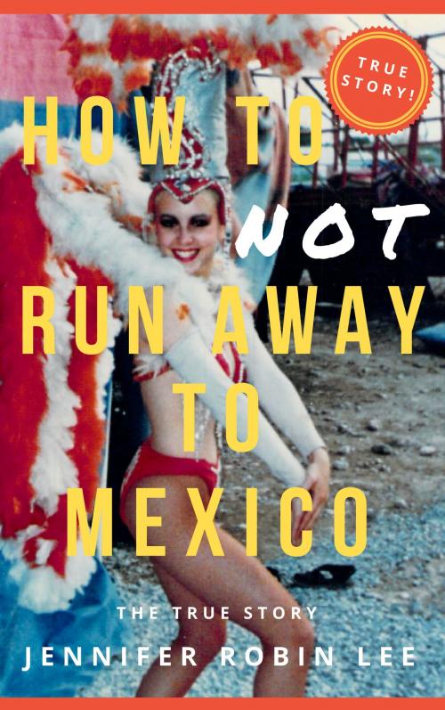 Cover of the book How to Not Run Away to Mexico by Jennifer Robin Lee, Jennifer Robin Lee