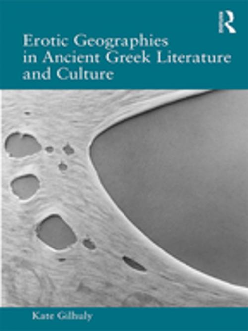 Cover of the book Erotic Geographies in Ancient Greek Literature and Culture by Kate Gilhuly, Taylor and Francis