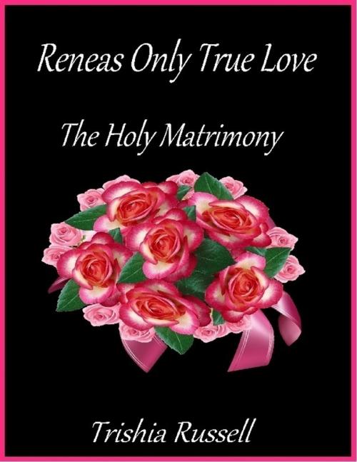 Cover of the book Reneas Only True Love the Holy Matrimony by Trishia Russell, Lulu.com