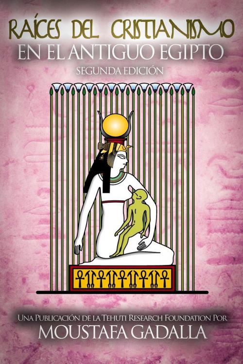 Cover of the book Raíces del Cristianismo del Antiguo Egipto by Moustafa Gadalla, Moustafa Gadalla