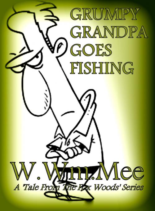 Cover of the book Grumpy Grandpa Goes Fishing by W.Wm. Mee, W.Wm. Mee