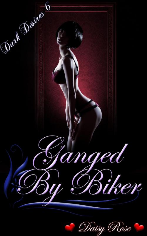 Cover of the book Dark Desires 6: Ganged by Bikers by Daisy Rose, Fanciful Erotica