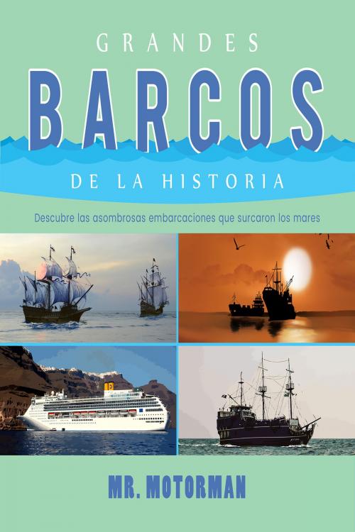 Cover of the book Grandes Barcos de la Historia: Descubre las asombrosas embarcaciones que surcaron los mares by Mr. Motorman, Editorialimagen.com