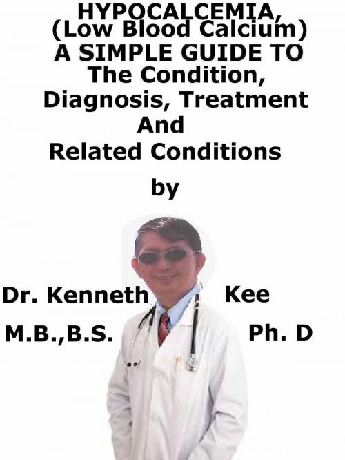 Cover of the book Hypocalcemia, (Low Blood Calcium) A Simple Guide To The Condition, Diagnosis, Treatment And Related Conditions by Kenneth Kee, Kenneth Kee