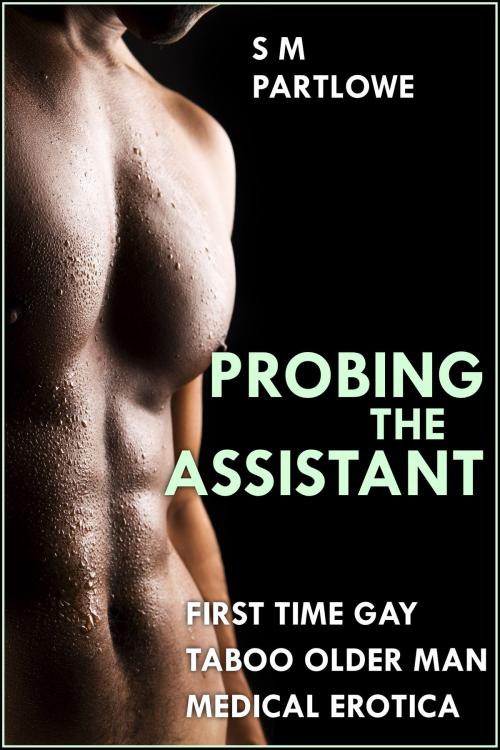 Cover of the book Probing the Assistant (First Time Gay Taboo Older Man Medical Menage Erotica) by S M Partlowe, S M Partlowe