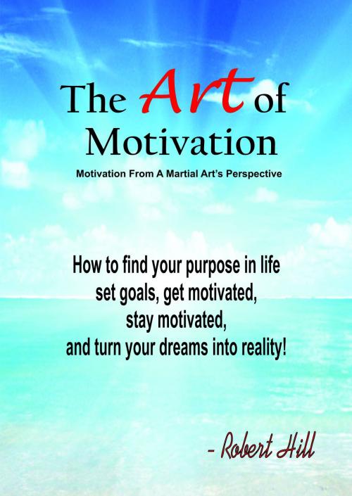 Cover of the book The Art Of Motivation (Motivation From A Martial Arts Perspective) by Robert Hill, Robert Hill