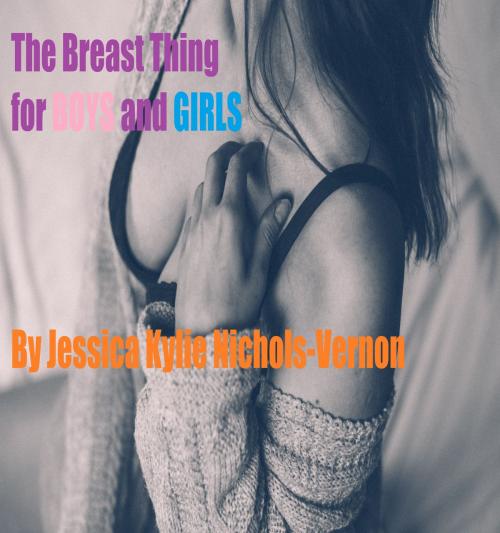 Cover of the book The Breast Thing For Boys & Girls by Jessica Kylie Nichols-Vernon, Jessica Kylie Nichols-Vernon