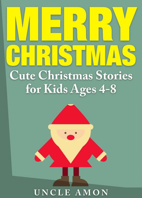 Cover of the book Merry Christmas: Cute Christmas Stories for Kids by Uncle Amon, Hey Sup Bye Publishing