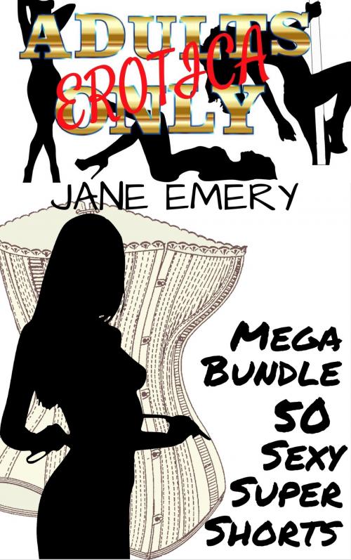Cover of the book Adults Only Erotica Mega Bundle: 50 Sexy Super Shorts by Jane Emery, Jane Emery