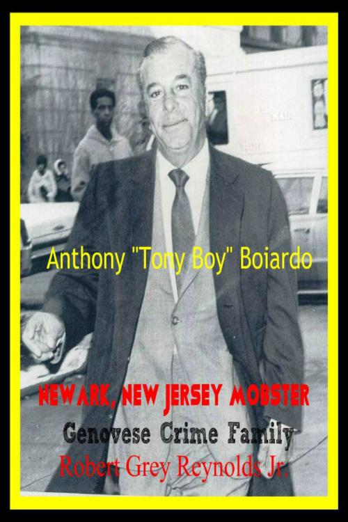 Cover of the book Anthony "Tony Boy" Boiardo Newark, New Jersey Mobster Genovese Crime Family by Robert Grey Reynolds Jr, Robert Grey Reynolds, Jr