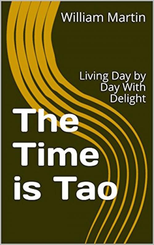 Cover of the book The Time is Tao: Living Day by Day With Delight by William Martin, William Martin