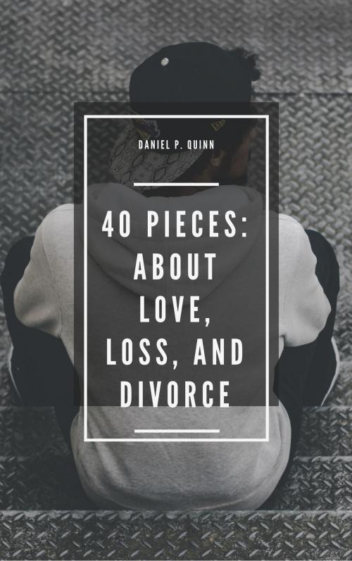 Cover of the book 40 Pieces: About Love, Loss, and Divorce by Daniel P. Quinn, Daniel P. Quinn