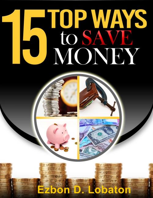Cover of the book 15 Top Ways To Save Money by Ezbon Lobaton, Ezbon Lobaton