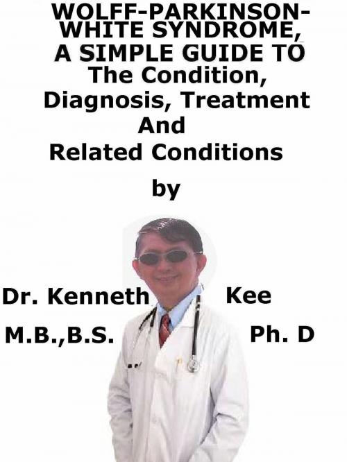 Cover of the book Wolff-Parkinson- White-Syndrome, A Simple Guide To The Condition, Diagnosis, Treatment And Related Conditions by Kenneth Kee, Kenneth Kee