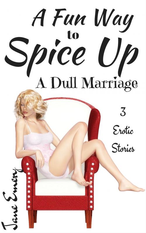 Cover of the book A Fun Way to Spice Up a Dull Marriage: 3 Erotic Stories by Jane Emery, Jane Emery