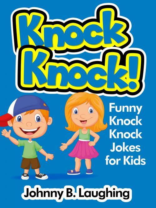 Cover of the book Knock Knock! Funny Knock Knock Jokes for Kids by Johnny B. Laughing, Hey Sup Bye Publishing