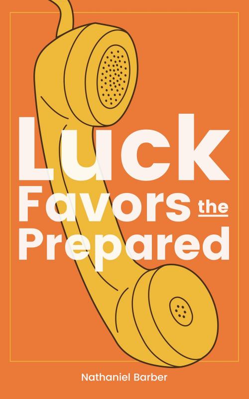 Cover of the book Luck Favors The Prepared by Nathaniel Barber, Nathaniel Barber