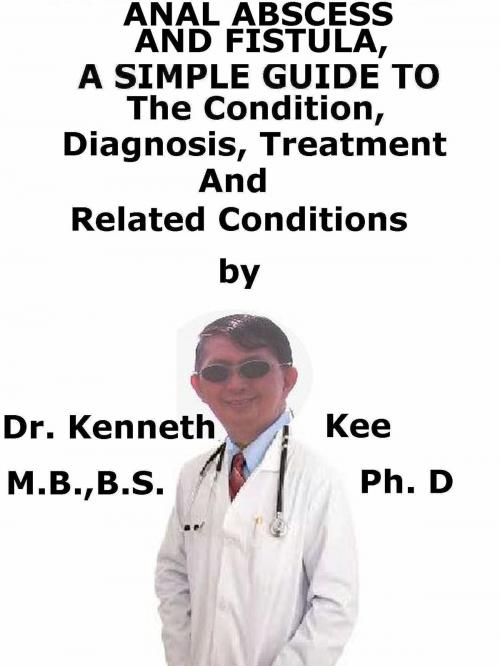 Cover of the book Anal Abscess And Fistula, A Simple Guide To The Condition, Diagnosis, Treatment And Related Conditions by Kenneth Kee, Kenneth Kee
