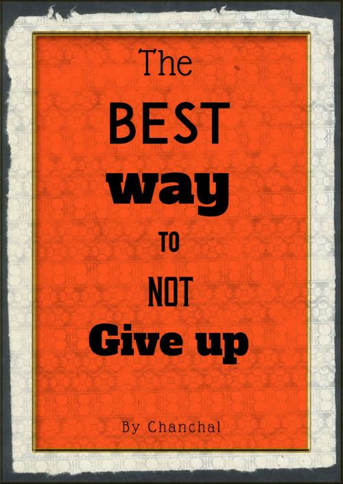 Cover of the book The Best Way To Not Give Up by Chanchal, Chanchal