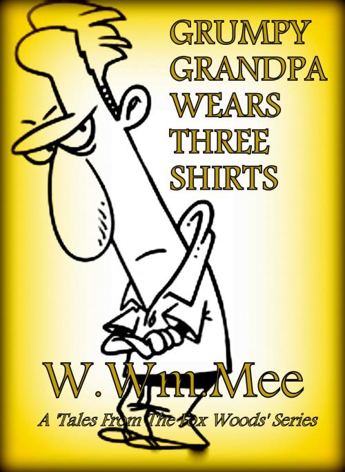 Cover of the book Grumpy Grandpa Wears Three Shirts by W.Wm. Mee, W.Wm. Mee