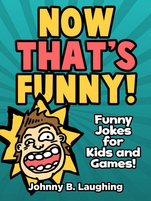Cover of the book Now That's Funny! Funny Jokes for Kids and Games by Johnny B. Laughing, Hey Sup Bye Publishing