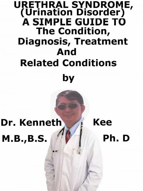 Cover of the book Urethral Syndrome, (Urination Disorder) A Simple Guide To The Condition, Diagnosis, Treatment And Related Conditions by Kenneth Kee, Kenneth Kee