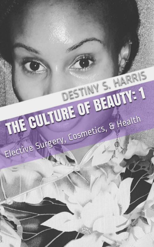 Cover of the book The Culture of Beauty: 1 Elective Surgery, Cosmetics, & Health by Destiny S. Harris, Destiny S. Harris