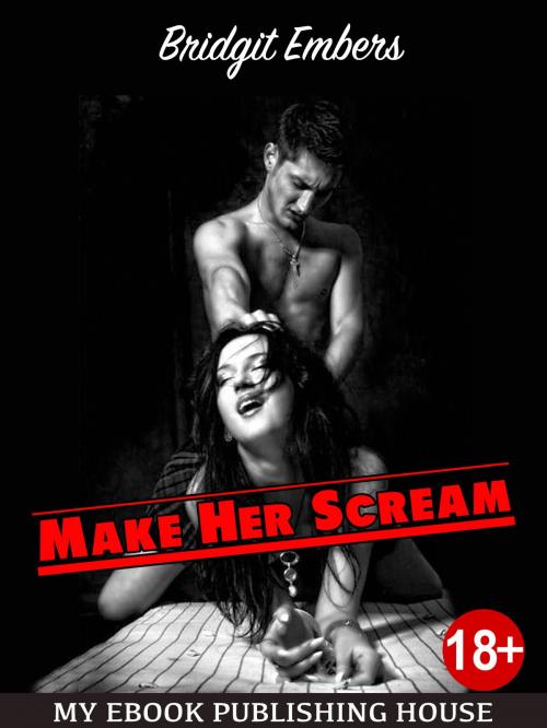 Cover of the book Make Her Scream: Erotic Fantasies That Satisfy Your Needs! by Bridgit Embers, My Ebook Publishing House