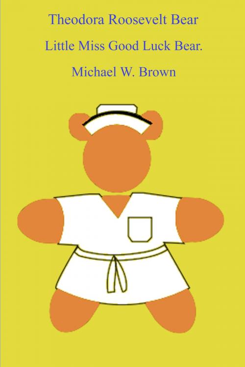 Cover of the book Theodora Roosevelt Bear: Little Miss Good Luck Bear. by Michael Brown, Michael Brown