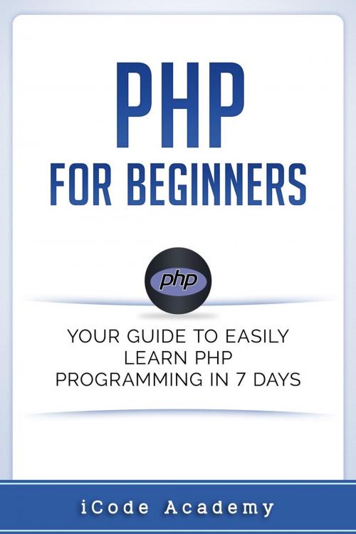 Cover of the book PHP for Beginners: Your Guide to Easily Learn PHP In 7 Days by i Code Academy, WhiteFlowerPublsihing