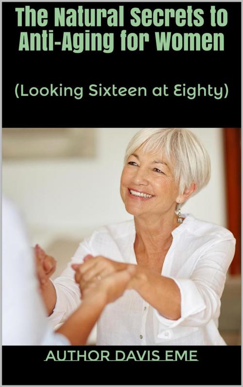 Cover of the book The Natural Secrets to Anti-Aging for Women (Looking Sixteen at Eighty) by Davis Eme, Davis Eme