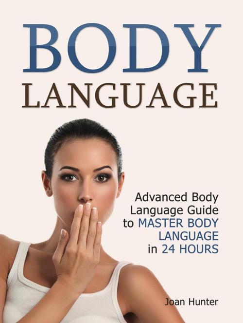 Cover of the book Body Language: Advanced Body Language Guide to Master Body Language in 24 Hours by Joan Hunter, Cloud 42 Solutions