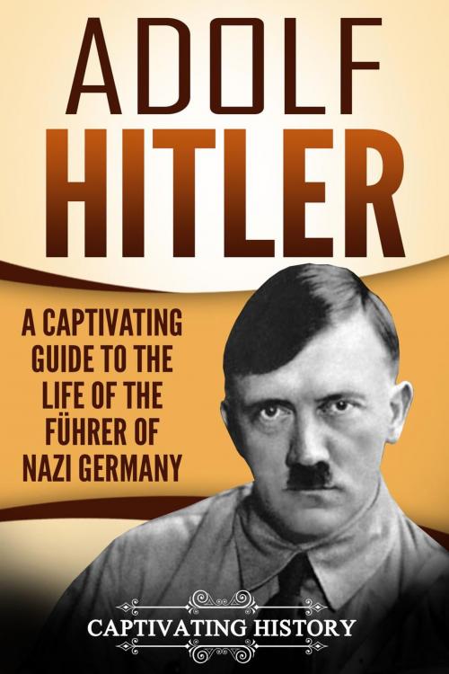 Cover of the book Adolf Hitler: A Captivating Guide to the Life of the Führer of Nazi Germany by Captivating History, Captivating History