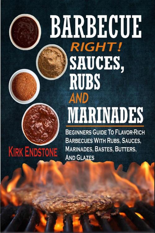 Cover of the book Barbecue Right!Sauces, Rubs And Marinades: Beginners Guide To Flavor-Rich Barbecues With Rubs, Sauces, Marinades, Bastes, Butters, And Glazes by Kirk Endstone, Winsome X