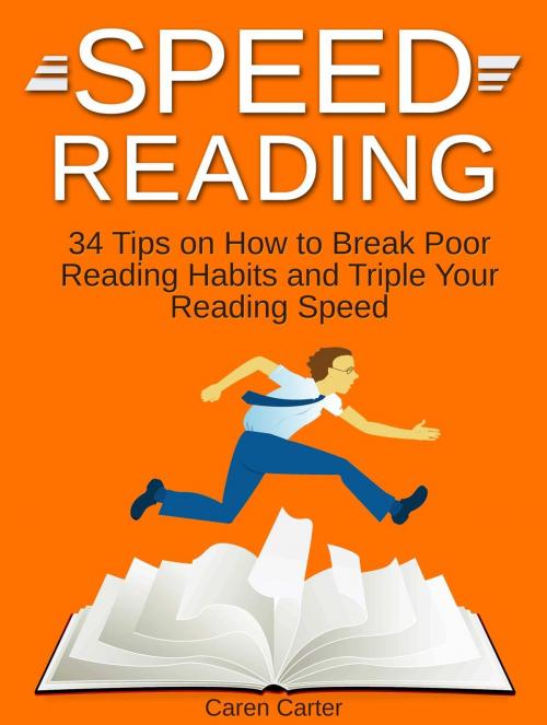 Cover of the book Speed Reading: 34 Tips on How to Break Poor Reading Habits and Triple Your Reading Speed by Caren Carter, Cloud 42 Solutions