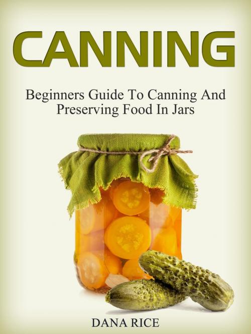 Cover of the book Canning: Beginners Guide To Canning And Preserving Food In Jars by Dana Rice, Cloud 42 Solutions