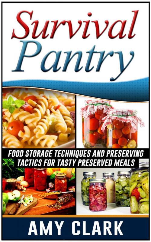Cover of the book Survival Pantry: Food Storage Techniques and Preserving Tactics for Tasty Preserved Meals by Amy Clark, Cloud 42 Solutions