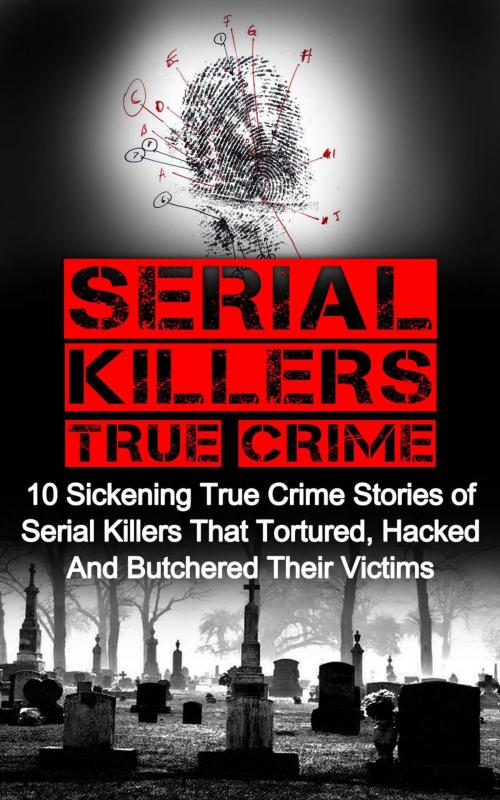 Cover of the book Serial Killers True Crime: 10 Sickening True Crime Stories Of Serial Killers That Tortured, Hacked And Butchered Their Victims by Brody Clayton, Brody Clayton