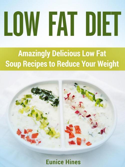 Cover of the book Low Fat Diet: Amazingly Delicious Low Fat Soup Recipes to Reduce Your Weight by Eunice Hines, Jet Solutions