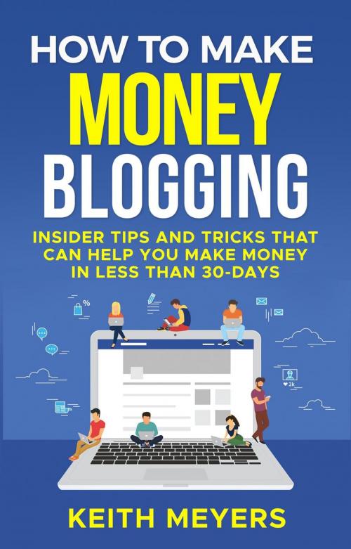 Cover of the book How To Make Money Blogging: Insider Tips And Tricks That Can Help You Make Money In Less Than 30-Days by Keith Meyers, Keith Meyers