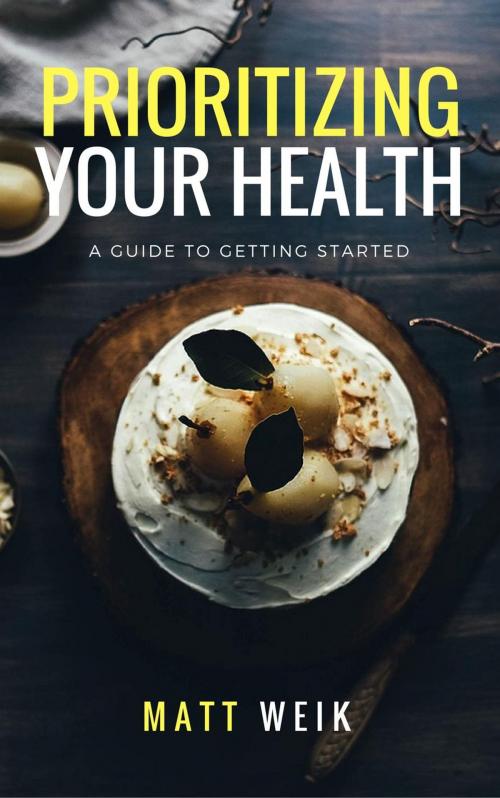 Cover of the book Prioritizing Your Health: A Guide to Getting Started by Matt Weik, Matt Weik