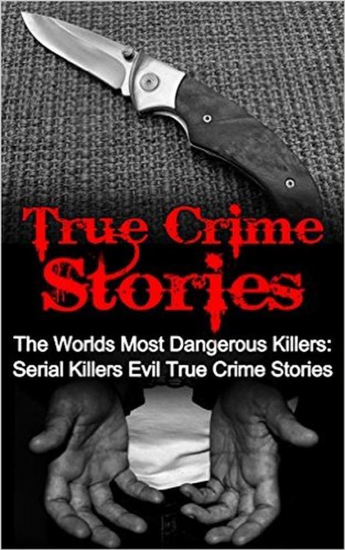 Cover of the book True Crime Stories: The Worlds Most Dangerous Killers: Serial Killers Evil True Crime Stories by Travis S. Kennedy, Travis S. Kennedy