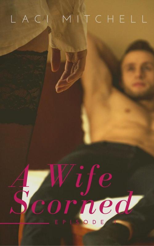 Cover of the book A Wife Scorned: Episode 1 by Laci Mitchell, Laci Mitchell