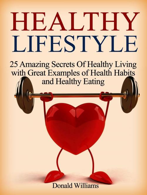 Cover of the book Healthy Lifestyle: 25 Amazing Secrets Of Healthy Living with Great Examples of Health Habits and Healthy Eating by Donald Williams, Jet Solutions